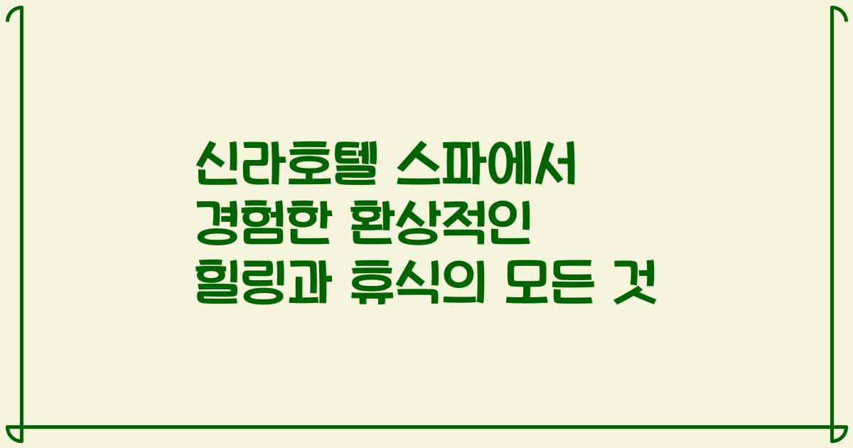 신라호텔 스파에서 경험한 환상적인 힐링과 휴식의 모든 것