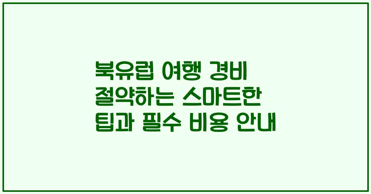 북유럽 여행 경비 절약하는 스마트한 팁과 필수 비용 안내