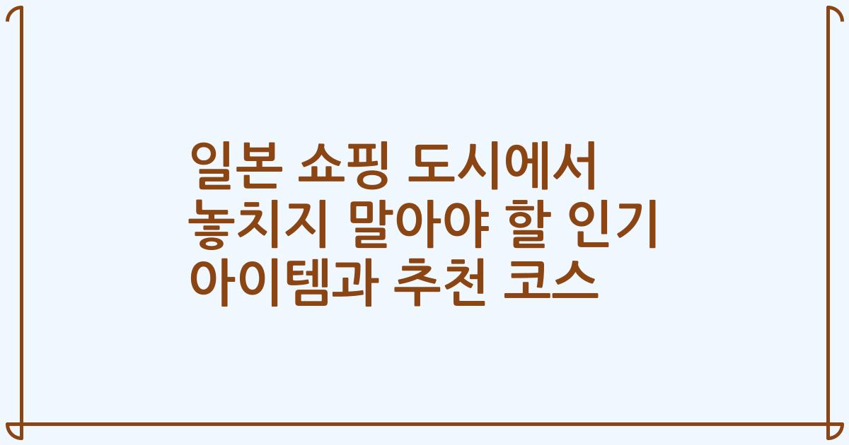 일본 쇼핑 도시에서 놓치지 말아야 할 인기 아이템과 추천 코스