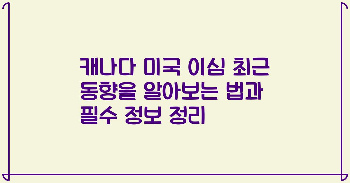 캐나다 미국 이심 최근 동향을 알아보는 법과 필수 정보 정리