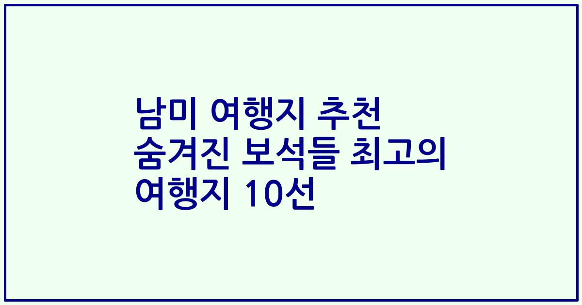 남미 여행지 추천 숨겨진 보석들 최고의 여행지 10선