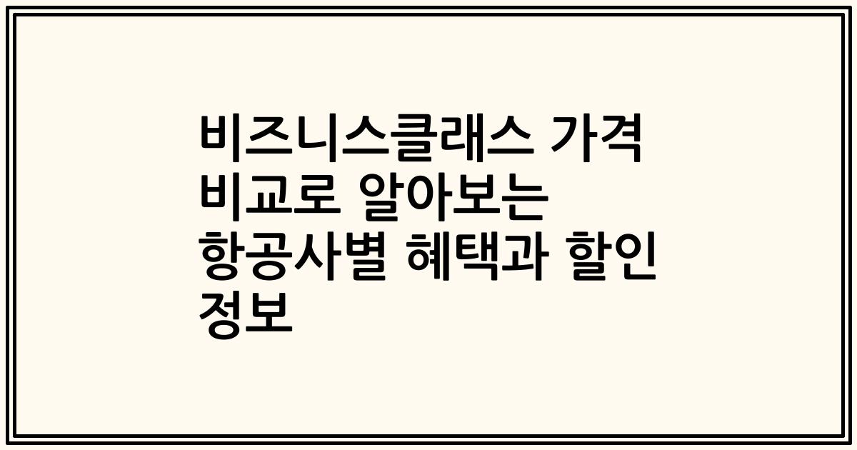 비즈니스클래스 가격 비교로 알아보는 항공사별 혜택과 할인 정보