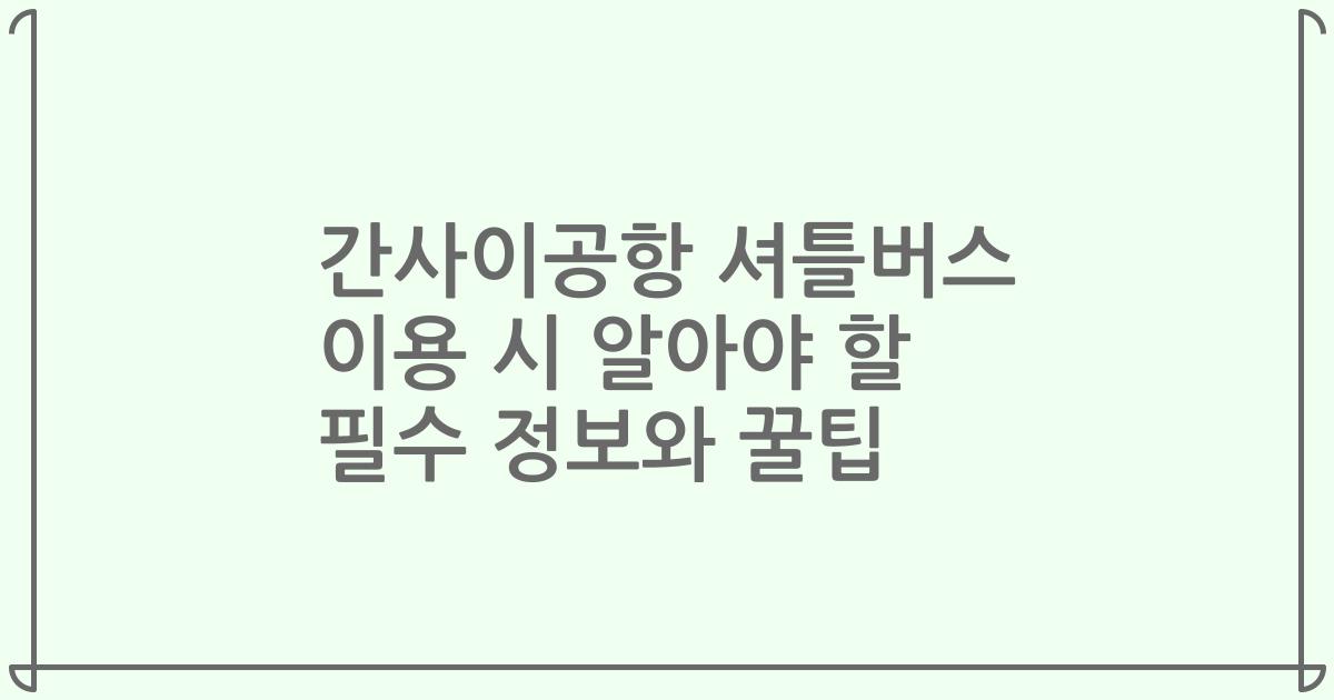 간사이공항 셔틀버스 이용 시 알아야 할 필수 정보와 꿀팁