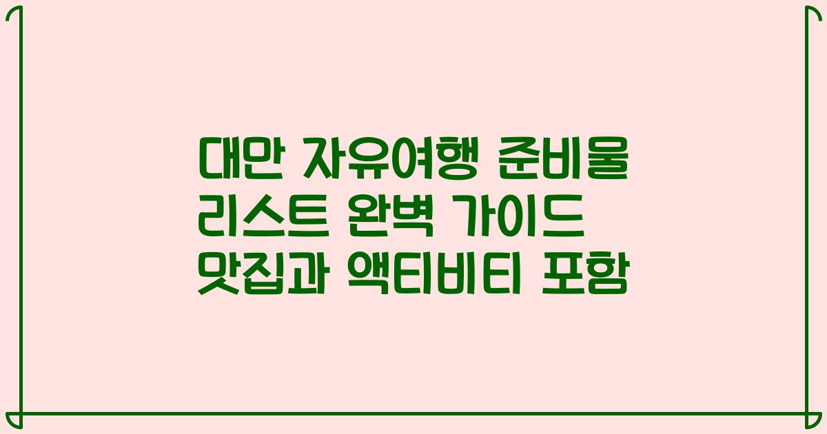 대만 자유여행 준비물 리스트 완벽 가이드 맛집과 액티비티 포함