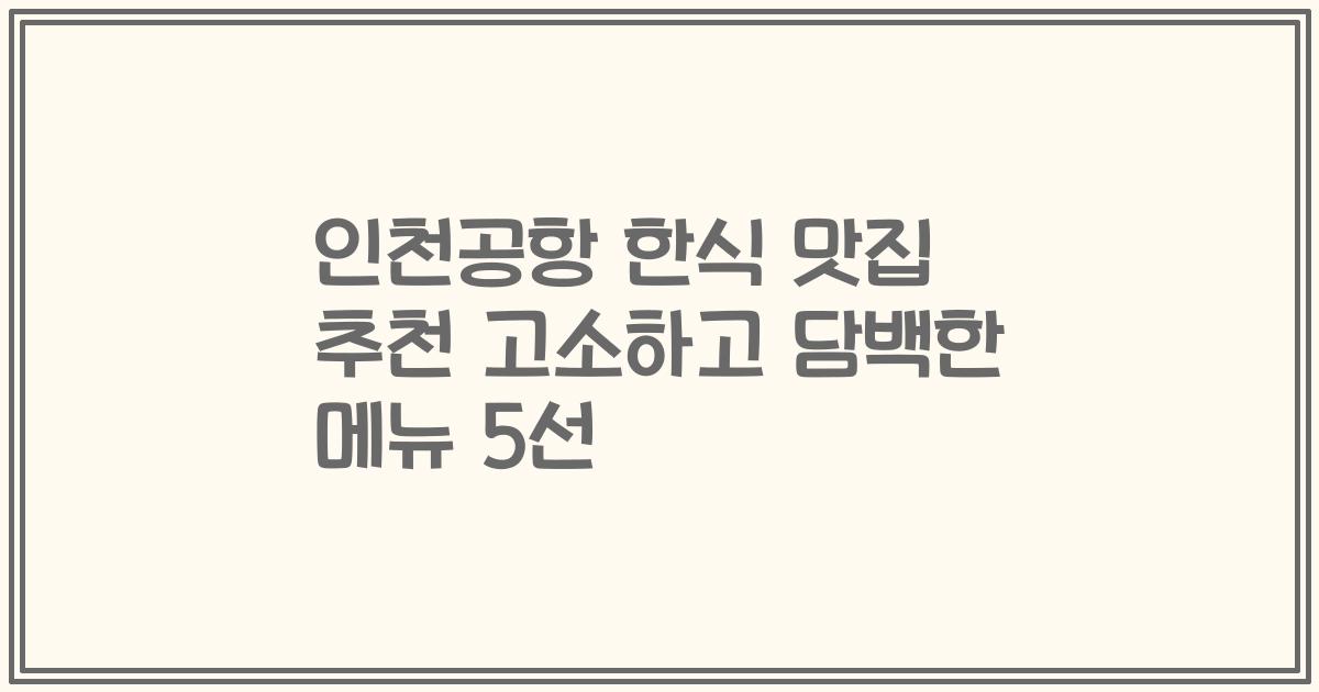 인천공항 한식 맛집 추천 고소하고 담백한 메뉴 5선