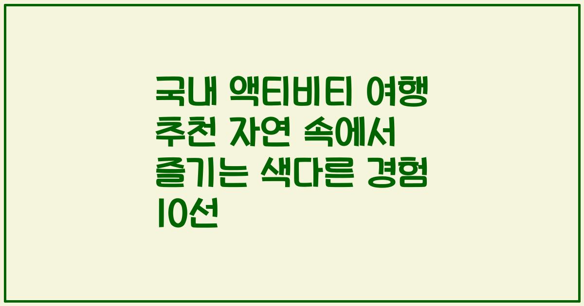 국내 액티비티 여행 추천 자연 속에서 즐기는 색다른 경험 10선